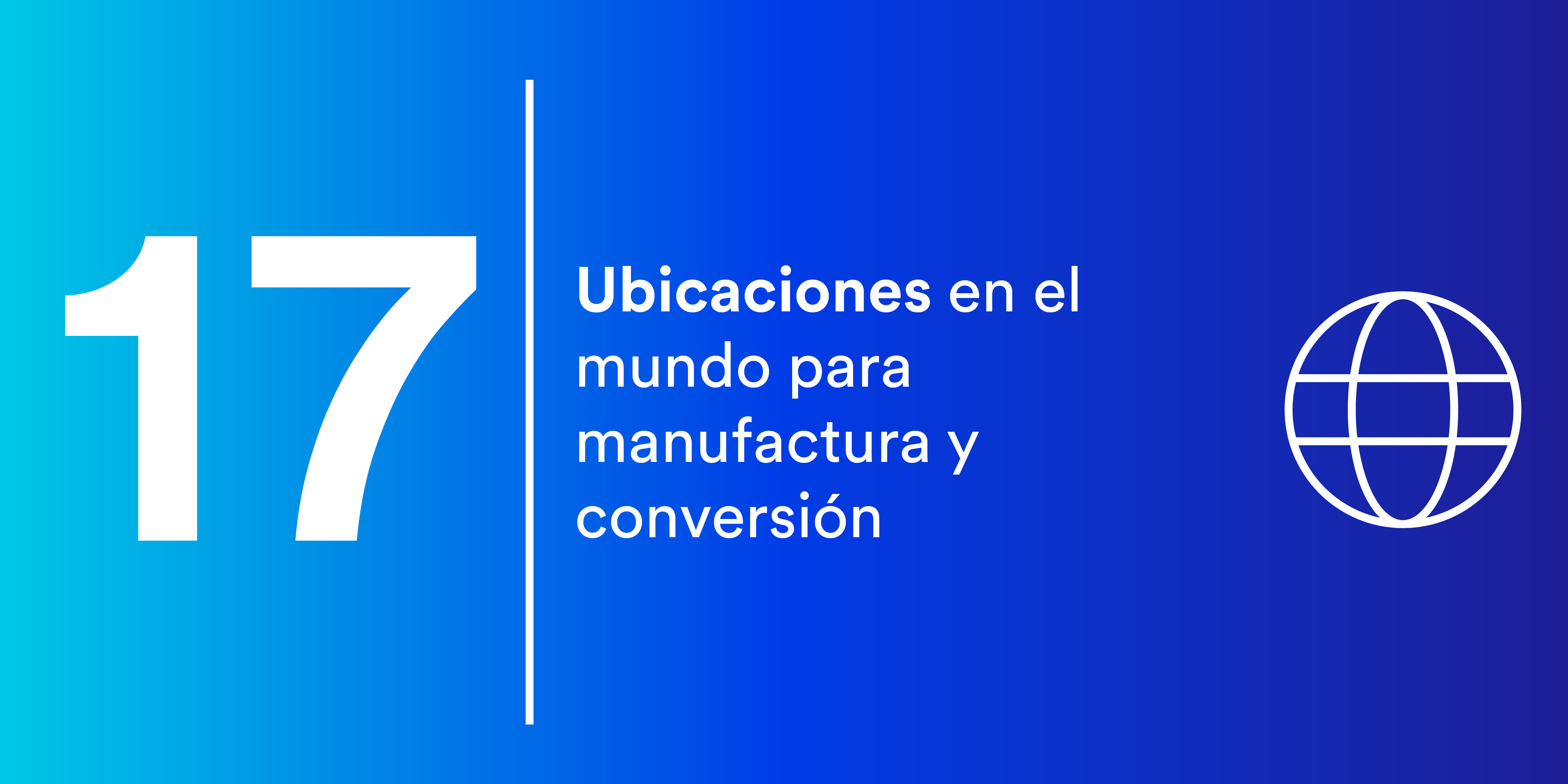17 ubicaciones en el mundo para manufactura y conversión.
